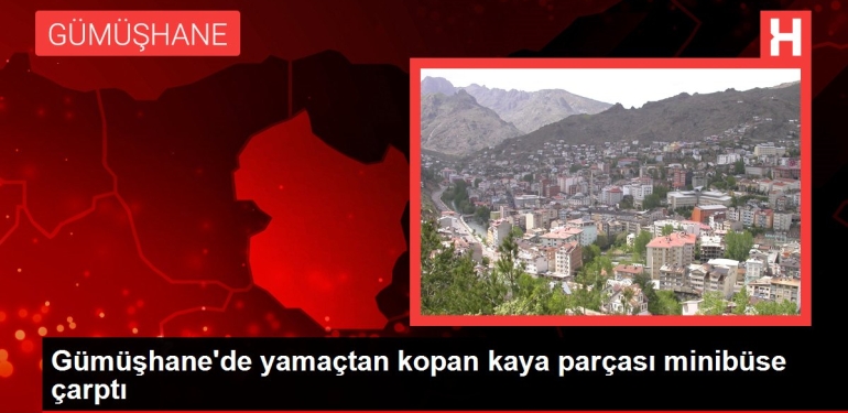 Gümüşhane’de yamaçtan kopan kaya modülü minibüse çarptı