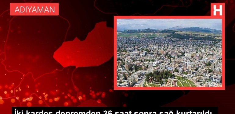 İki kardeş zelzeleden 36 saat sonra sağ kurtarıldı